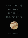 Cover image for A History of American Sports in 100 Objects